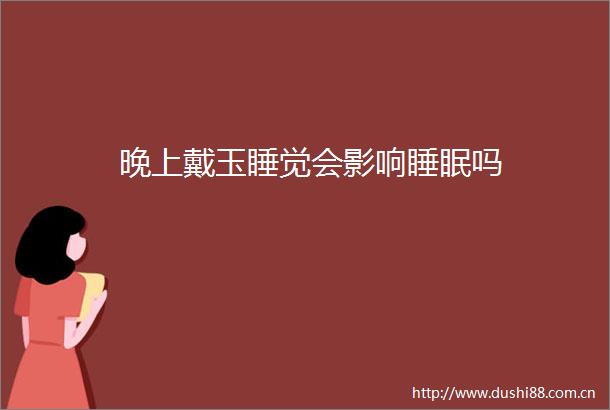 晚上戴玉睡觉会影响睡眠吗