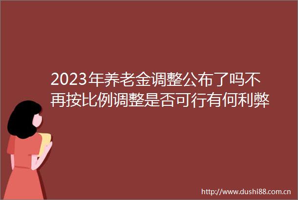 2023年养老金调整公布了吗不再按比例调整是否可行有何利弊