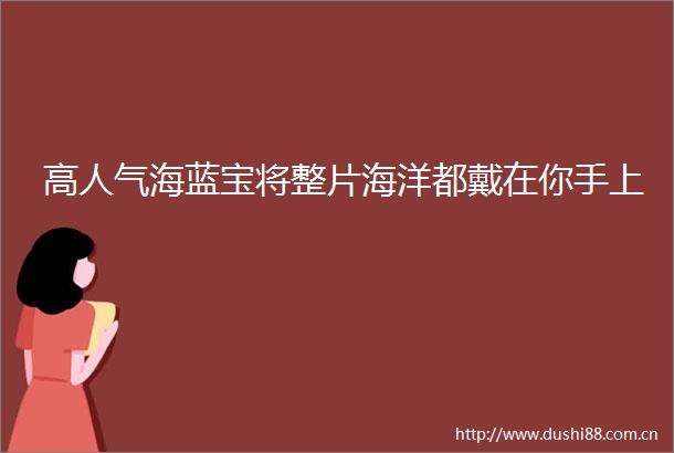 高人气海蓝宝将整片海洋都戴在你手上