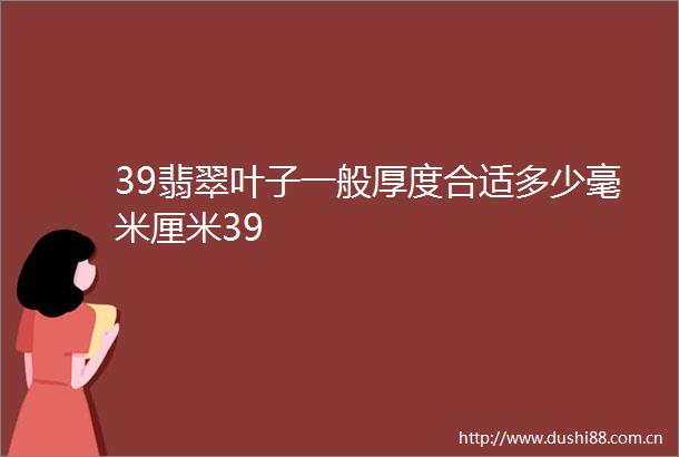 39翡翠叶子一般厚度合适多少毫米厘米39