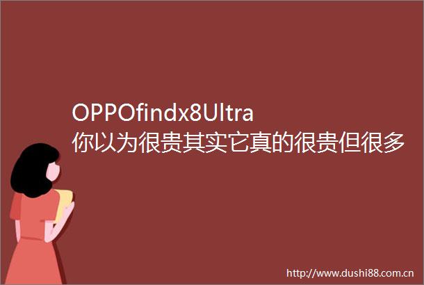 OPPOfindx8Ultra你以为很贵其实它真的很贵但很多人照样买