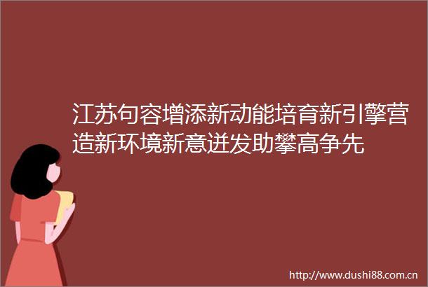 江苏句容增添新动能培育新引擎营造新环境新意迸发助攀高争先
