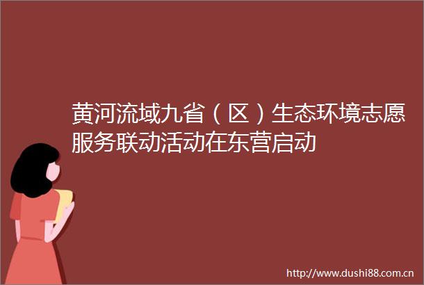 黄河流域九省（区）生态环境志愿服务联动活动在东营启动