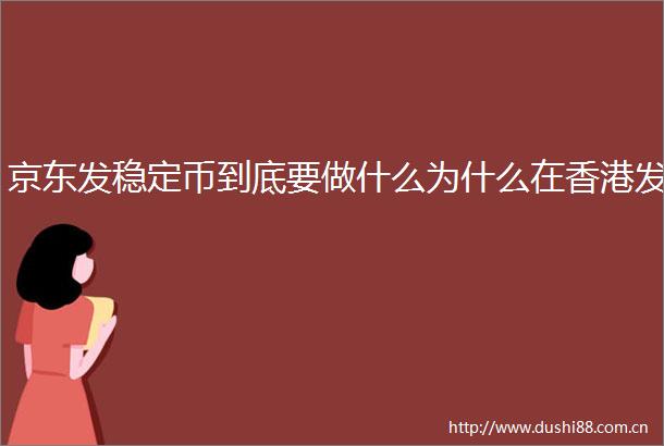 京东发稳定币到底要做什么为什么在香港发