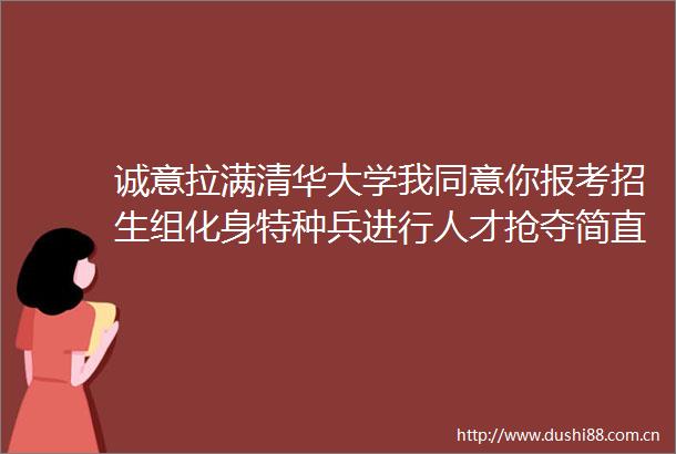 诚意拉满清华大学我同意你报考招生组化身特种兵进行人才抢夺简直太忙了