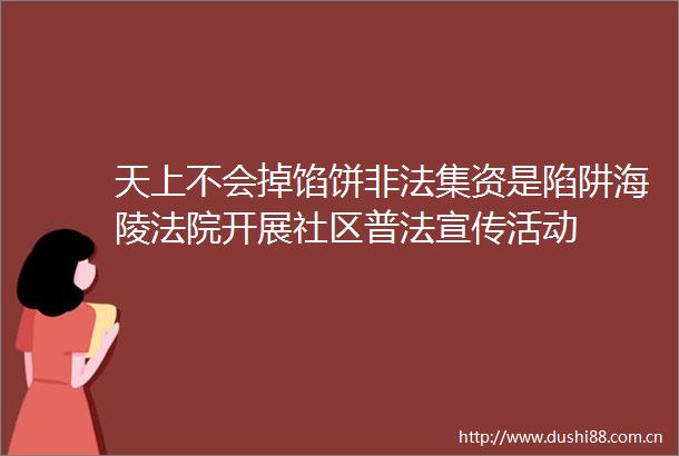天上不会掉馅饼集资是陷阱海陵开展社区普法宣传活动