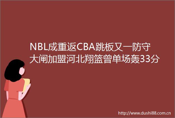 NBL成重返CBA跳板又一防守大闸加盟河北翔篮曾单场轰33分22板