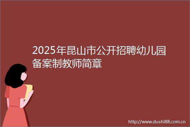 2025年昆山市公开招聘幼儿园备案制教师简章