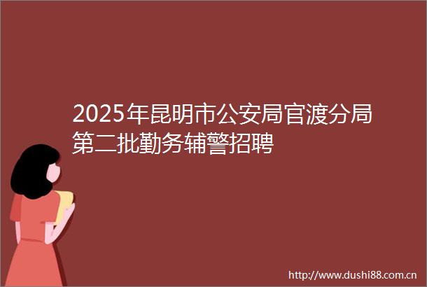 2025年昆明市局官渡分局第二批勤务辅警招聘