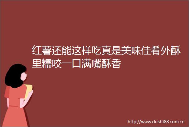 红薯还能这样吃真是美味佳肴外酥里糯咬一口满嘴酥香