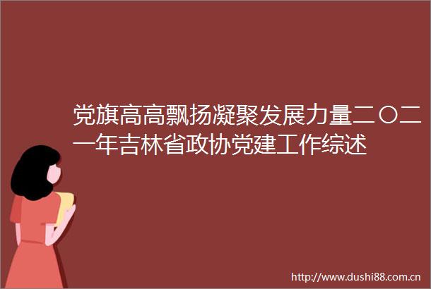 党旗高高飘扬凝聚发展力量二〇二一年吉林省政协党建工作综述