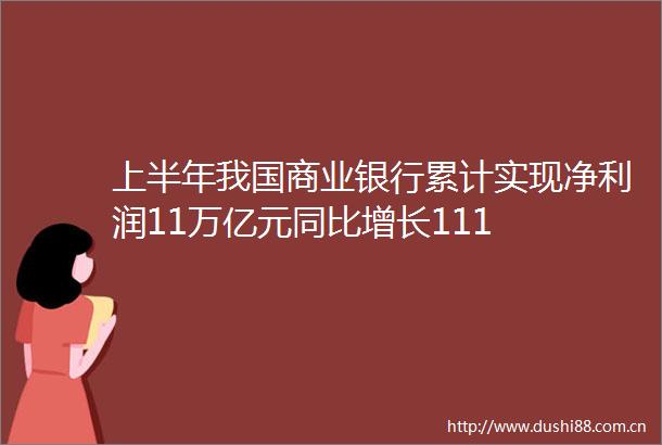 上半年我国商业银行累计实现净利润11万亿元同比增长111