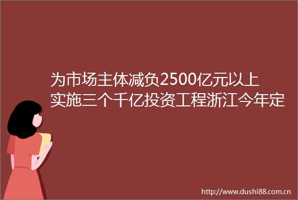 为市场主体减负2500亿元以上实施三个千亿投资工程浙江今年定下这些小目标