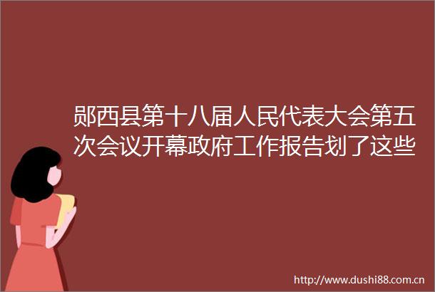 郧西县第十八届代表大会第五次会议开幕工作报告划了这些重点