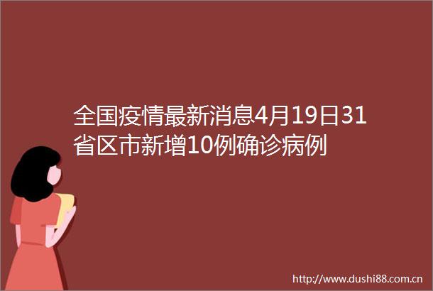全国疫情最新消息4月19日31省区市新增10例确诊病例