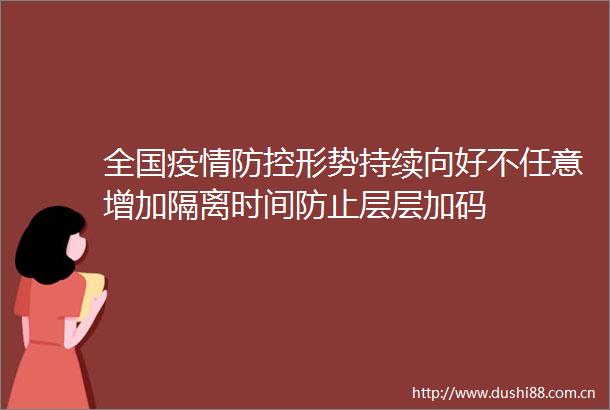 全国疫情防控形势持续向好不任意增加隔离时间防止层层加码