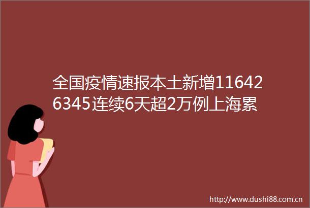 全国疫情速报本土新增116426345连续6天超2万例上海累计报告本土感染者超20万例