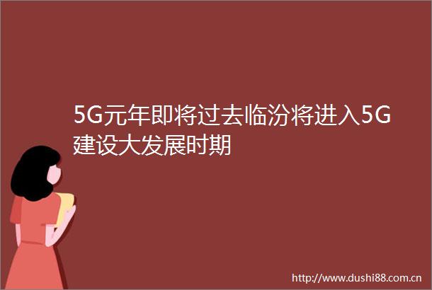 5G元年即将过去临汾将进入5G建设大发展时期