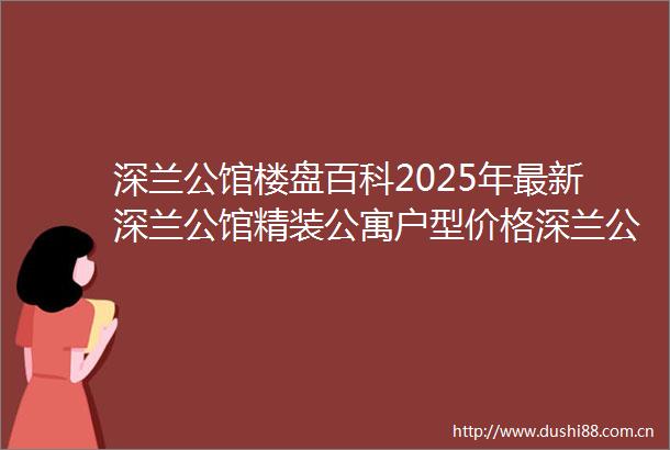 深兰公馆楼盘百科2025年最新深兰公馆精装公寓户型价格深兰公馆首页网站深兰公馆楼盘详情配套户型销售进度