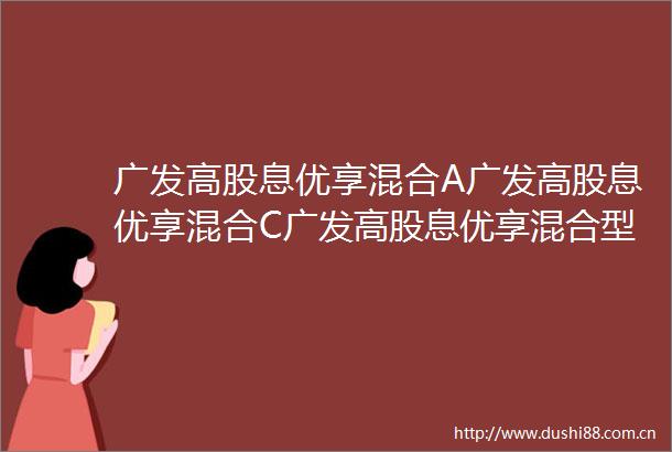 广发高股息优享混合A广发高股息优享混合C广发高股息优享混合型证券投资基金更新的招募说明书