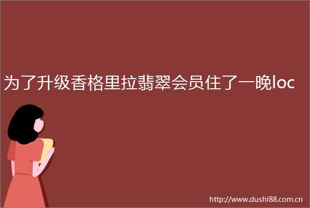 为了升级香格里拉翡翠会员住了一晚loc