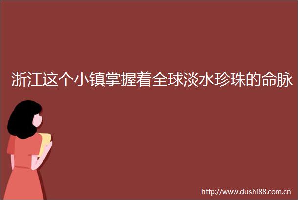 浙江这个小镇掌握着全球淡水珍珠的命脉