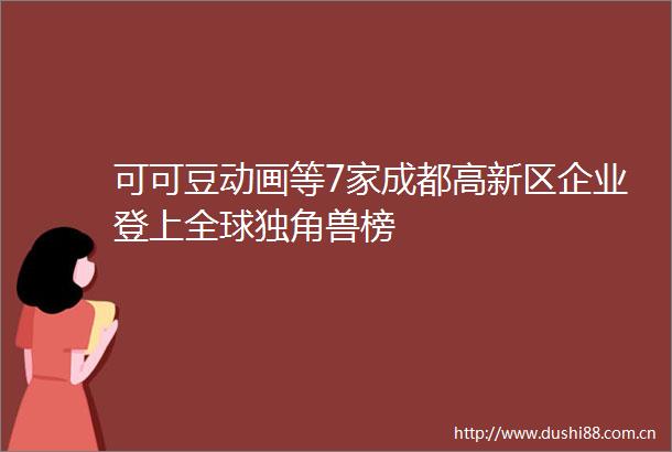 可可豆动画等7家成都高新区企业登上全球独角兽榜