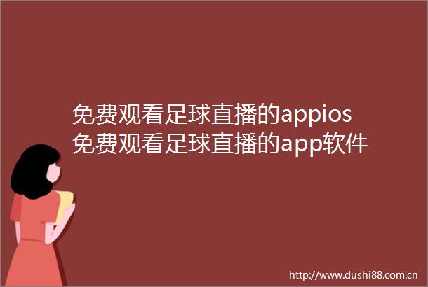 免费观看足球直播的appios免费观看足球直播的app软件