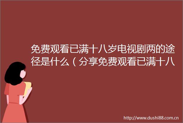 免费观看已满十八岁电视剧两的途径是什么（分享免费观看已满十八岁电视剧两的实用技巧）