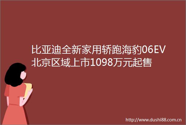 比亚迪全新家用轿跑海豹06EV北京区域上市1098万元起售