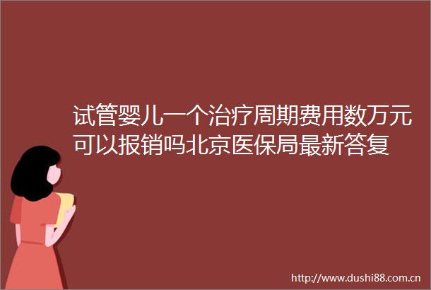 试管婴儿一个治疗周期费用数万元可以报销吗北京医保局最新答复