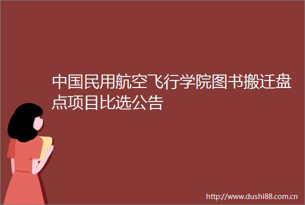 民用航空飞行学院图书搬迁盘点项目比选公告