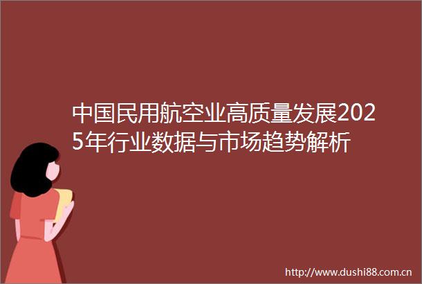 民用航空业高质量发展2025年行业数据与市场趋势解析