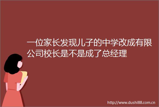 一位家长发现儿子的中学改成有限公司校长是不是成了总经理