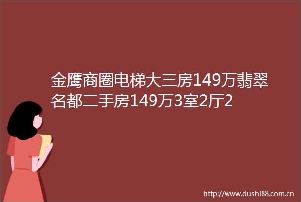 金鹰商圈电梯大三房149万翡翠名都二手房149万3室2厅2