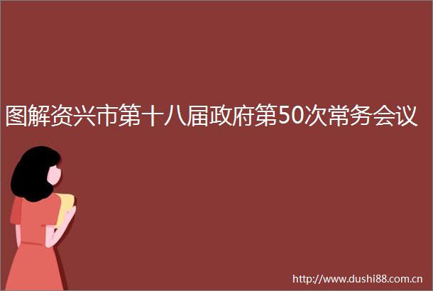 图解资兴市第十八届第50次常务会议