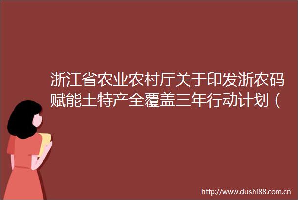 浙江省农业农村厅关于印发浙农码赋能土特产全覆盖三年行动计划（20252027年）的通知浙农专发〔2025〕26号