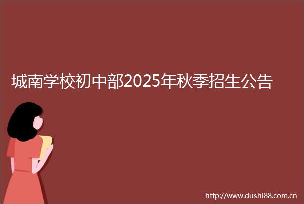 城南学校初中部2025年秋季招生公告