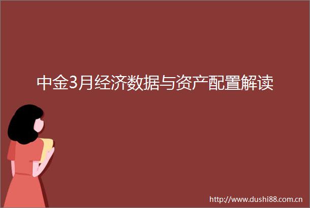 中金3月经济数据与资产配置解读