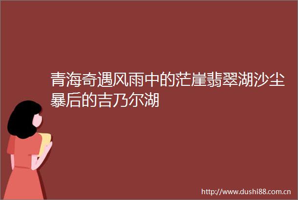 青海奇遇风雨中的茫崖翡翠湖沙尘暴后的吉乃尔湖