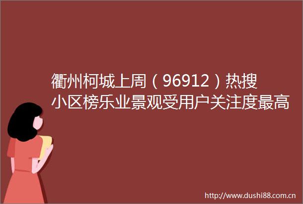 衢州柯城上周（96912）热搜小区榜乐业景观受用户关注度最高