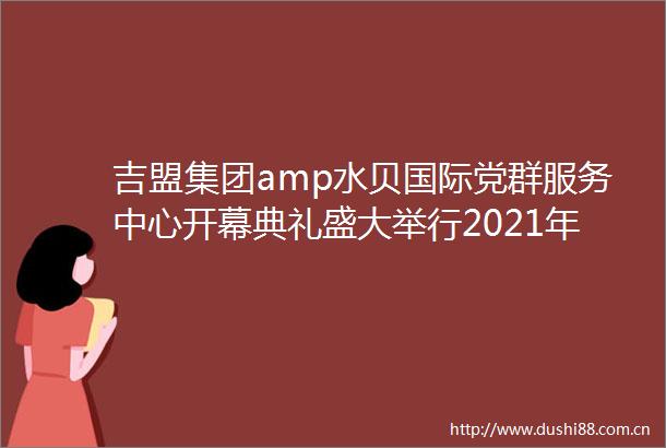 吉盟集团amp水贝国际党群服务中心开幕典礼盛大举行2021年上半年钻石进口呈现强劲反弹