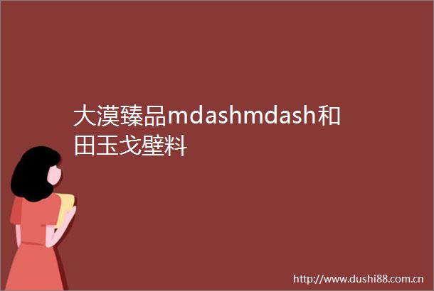 大漠臻品mdashmdash和田玉戈壁料