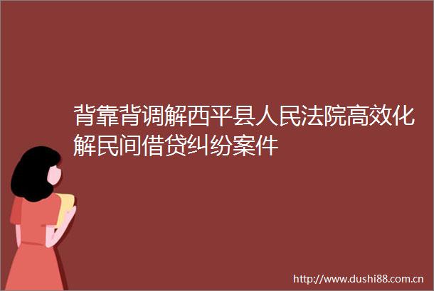 背靠背调解西平县高效化解民间借贷案件