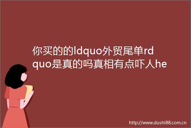 你买的的ldquo外贸尾单rdquo是真的吗真相有点吓人helliphellip