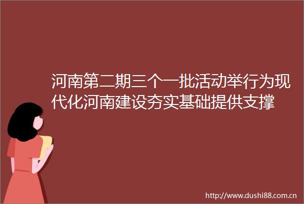 河南第二期三个一批活动举行为现代化河南建设夯实基础提供支撑