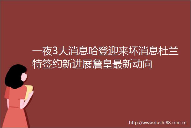 一夜3大消息哈登迎来坏消息杜兰特签约新进展詹皇最新动向