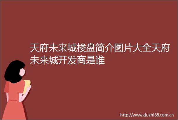 天府未来城楼盘简介图片大全天府未来城开发商是谁