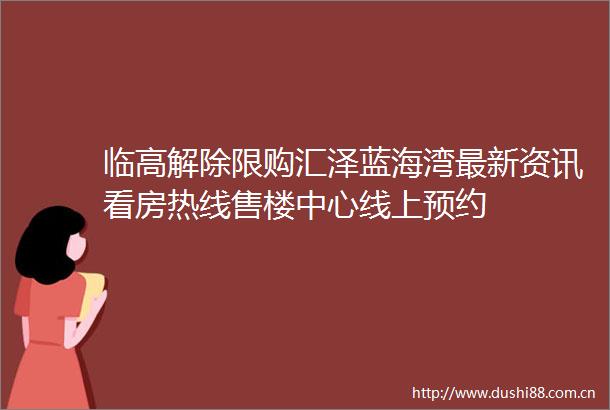 临高解除限购汇泽蓝海湾最新资讯看房热线售楼中心线上预约