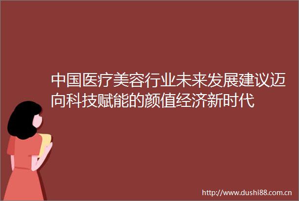 医疗美容行业未来发展建议迈向科技赋能的颜值经济新时代